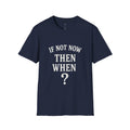 "If Not Now Then When?" T‑Shirt — Motivational Quote Tee_ Gildan 64000